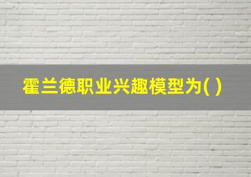 霍兰德职业兴趣模型为( )